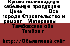 Куплю неликвидную кабельную продукцию › Цена ­ 1 900 000 - Все города Строительство и ремонт » Материалы   . Тамбовская обл.,Тамбов г.